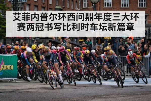 艾菲内普尔环西问鼎年度三大环赛两冠书写比利时车坛新篇章
