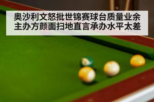 奥沙利文怒批世锦赛球台质量业余主办方颜面扫地直言承办水平太差