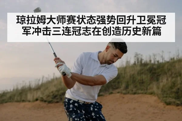 琼拉姆大师赛状态强势回升卫冕冠军冲击三连冠志在创造历史新篇
