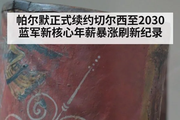 帕尔默正式续约切尔西至2030 蓝军新核心年薪暴涨刷新纪录